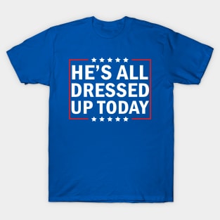 He’s All Dressed Up Today, Funny President Trump Saying T-Shirt